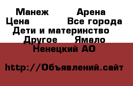 Манеж Globex Арена › Цена ­ 2 500 - Все города Дети и материнство » Другое   . Ямало-Ненецкий АО